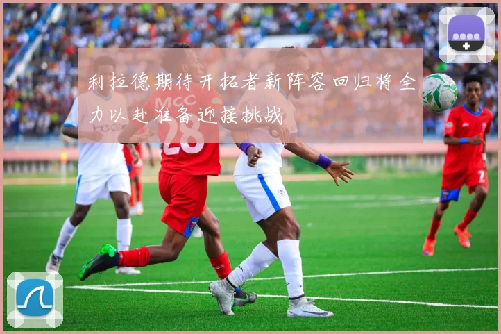 利拉德期待开拓者新阵容回归将全力以赴准备迎接挑战