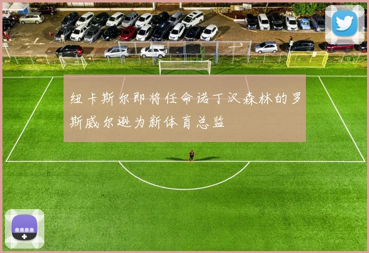 纽卡斯尔即将任命诺丁汉森林的罗斯威尔逊为新体育总监