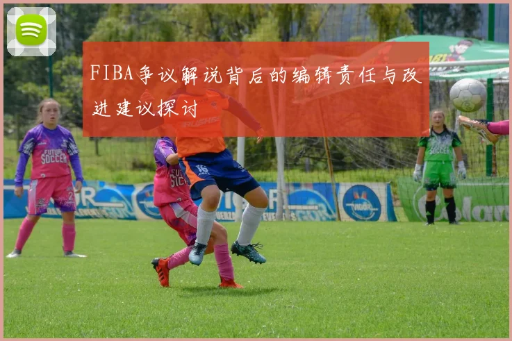 FIBA争议解说背后的编辑责任与改进建议探讨