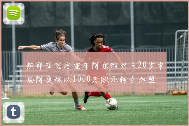 热那亚官方宣布阿尔维尔卡20岁中场阿莫林以1000万欧元转会加盟