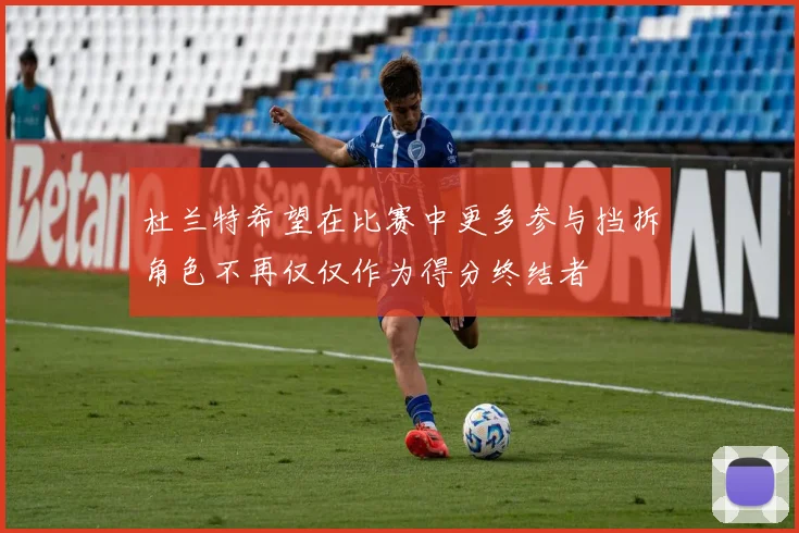 杜兰特希望在比赛中更多参与挡拆角色不再仅仅作为得分终结者