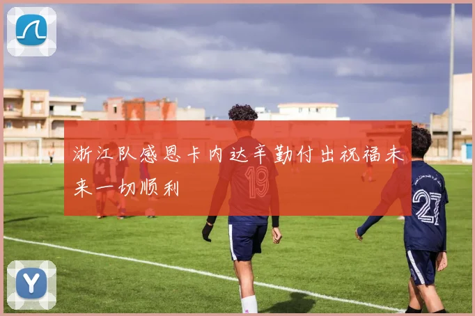 浙江队感恩卡内达辛勤付出祝福未来一切顺利