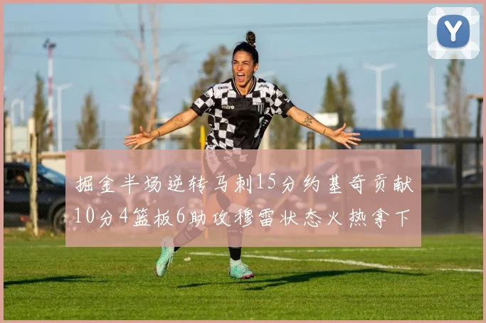 掘金半场逆转马刺15分约基奇贡献10分4篮板6助攻穆雷状态火热拿下18分