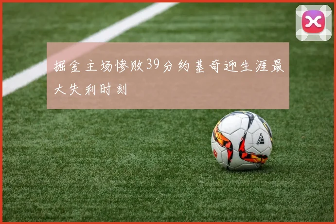 掘金主场惨败39分约基奇迎生涯最大失利时刻