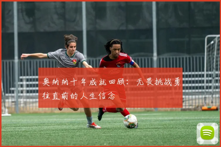 奥纳纳十年成就回顾：无畏挑战勇往直前的人生信念