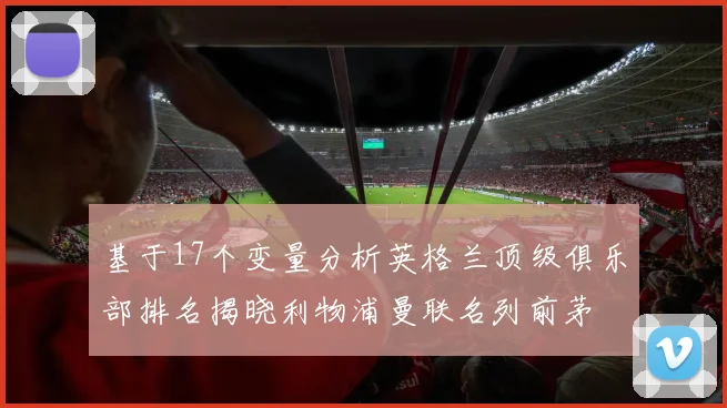 基于17个变量分析英格兰顶级俱乐部排名揭晓利物浦曼联名列前茅