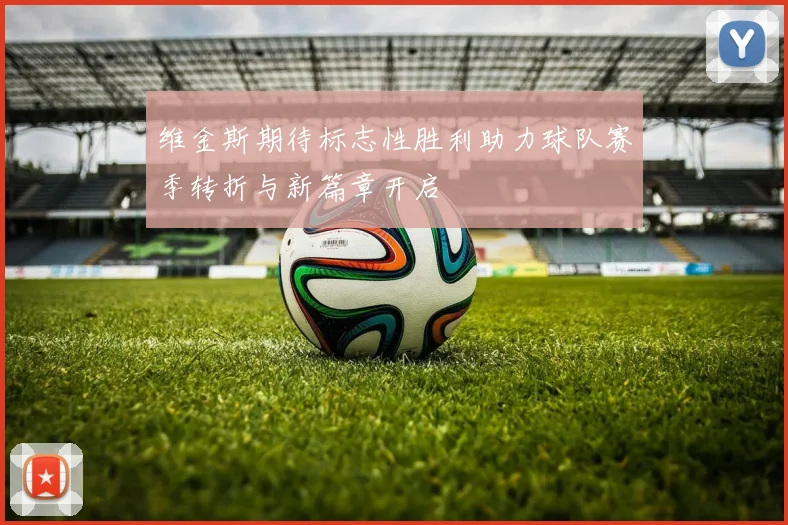 维金斯期待标志性胜利助力球队赛季转折与新篇章开启