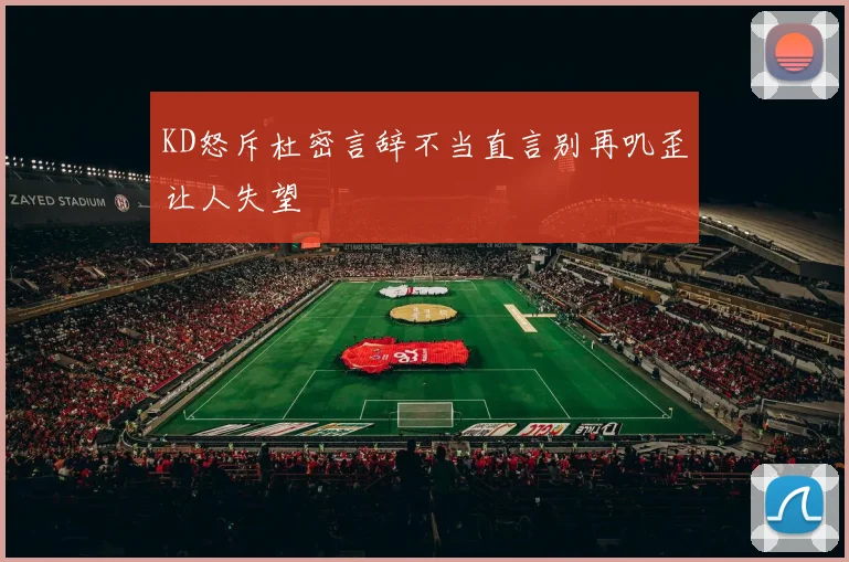 KD怒斥杜密言辞不当直言别再叽歪让人失望