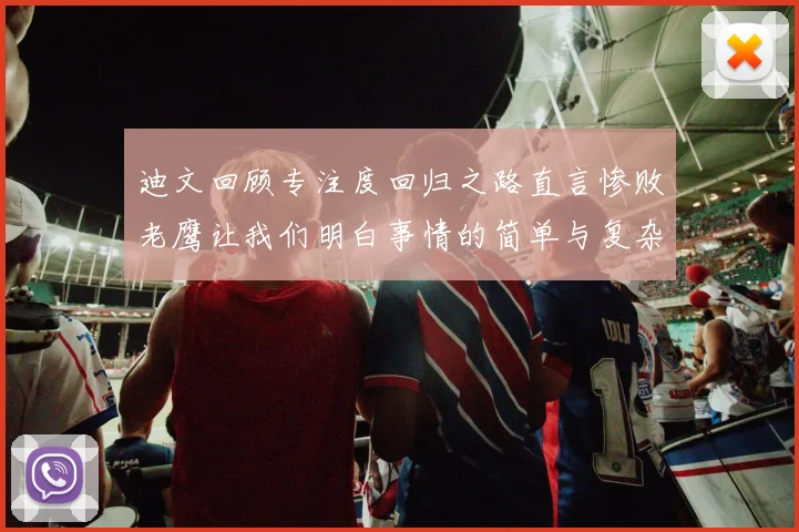 迪文回顾专注度回归之路直言惨败老鹰让我们明白事情的简单与复杂