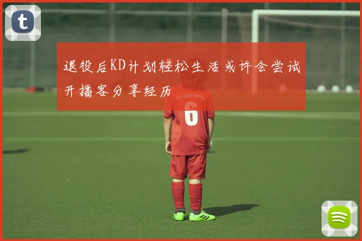 退役后KD计划轻松生活或许会尝试开播客分享经历