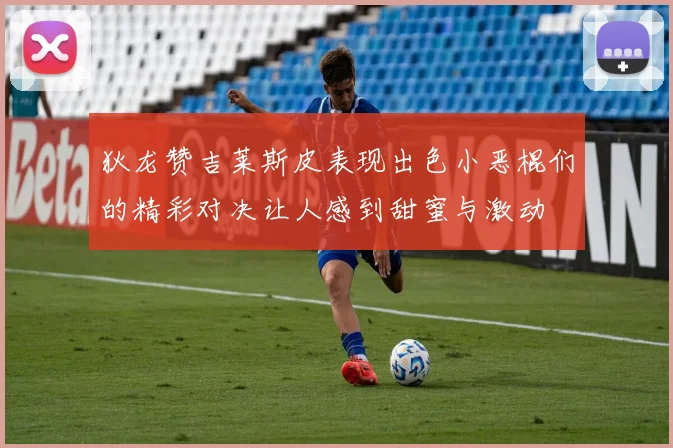 狄龙赞吉莱斯皮表现出色小恶棍们的精彩对决让人感到甜蜜与激动