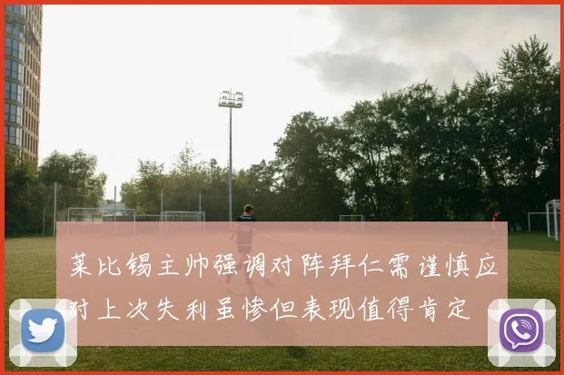 莱比锡主帅强调对阵拜仁需谨慎应对上次失利虽惨但表现值得肯定