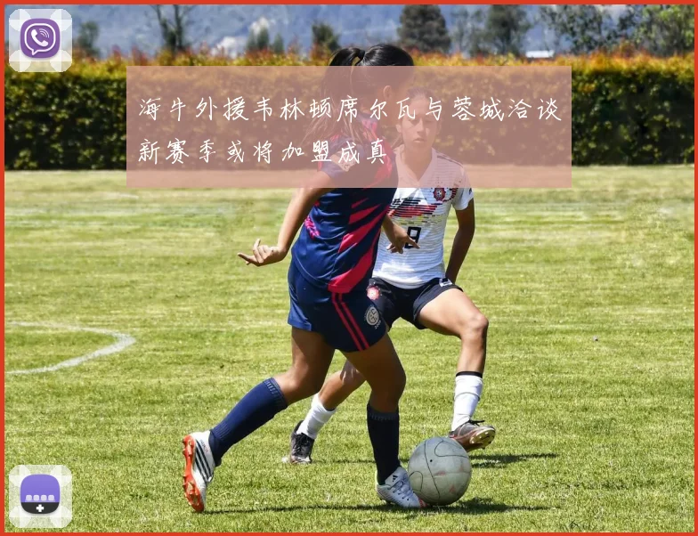 海牛外援韦林顿席尔瓦与蓉城洽谈新赛季或将加盟成真