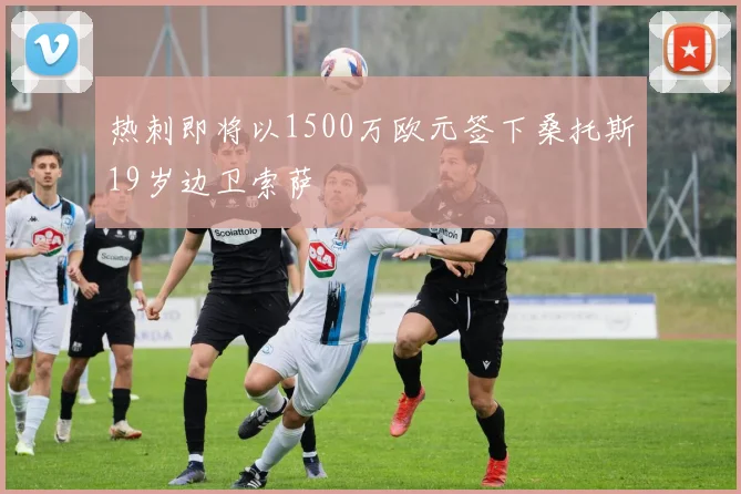 热刺即将以1500万欧元签下桑托斯19岁边卫索萨