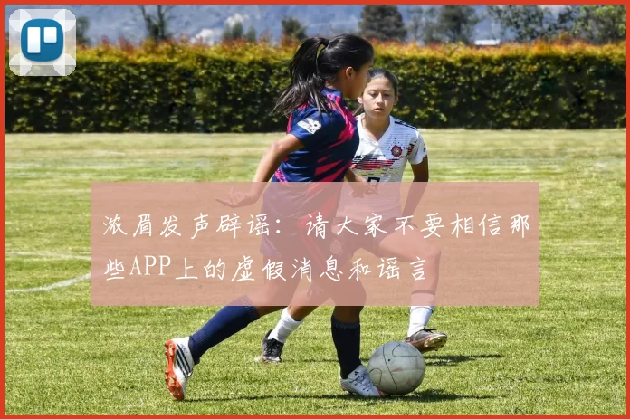 浓眉发声辟谣：请大家不要相信那些APP上的虚假消息和谣言