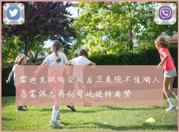 雷迪克双向合同后卫表现不佳湖人急需佩总再创奇迹逆转局势