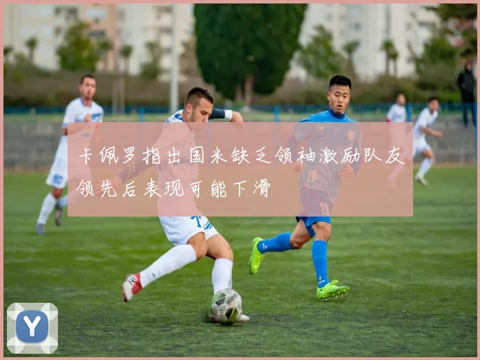 卡佩罗指出国米缺乏领袖激励队友领先后表现可能下滑